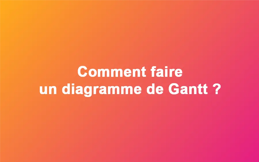 Comment faire un diagramme de Gantt ?